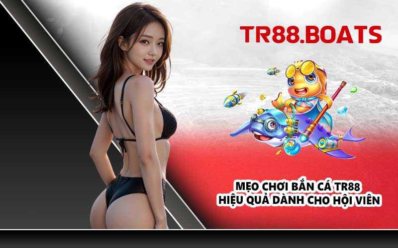 Mẹo chơi bắn cá TR88 hiệu quả dành cho hội viên