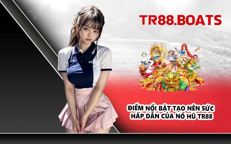 Điểm nổi bật tạo nên sức hấp dẫn của nổ hũ TR88