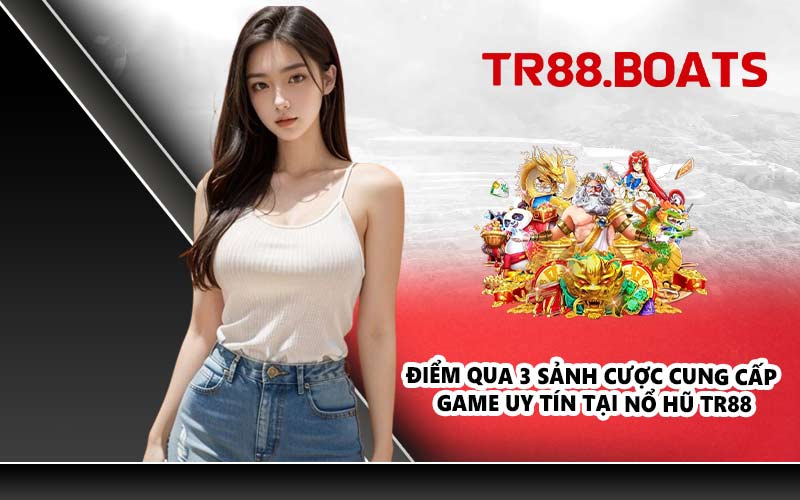 Điểm qua 3 sảnh cược cung cấp game uy tín tại nổ hũ TR88