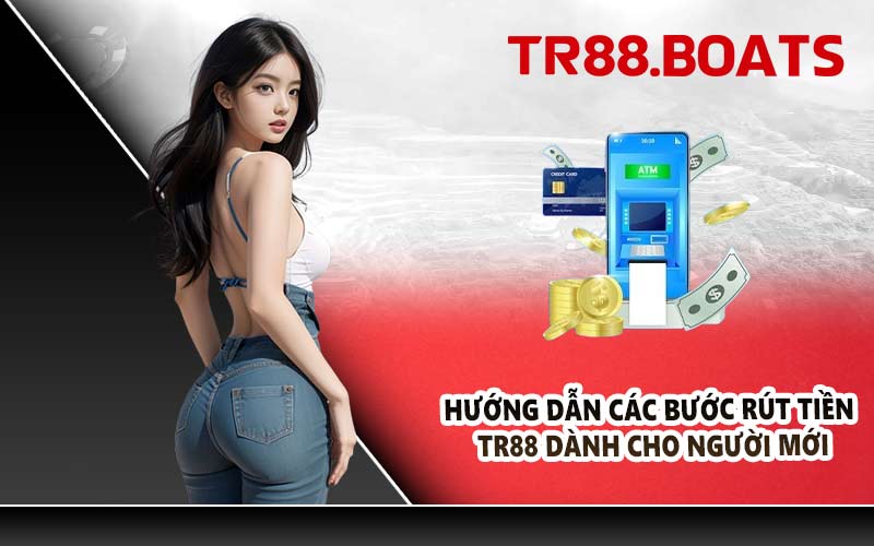Hướng dẫn các bước rút tiền TR88 dành cho người mới