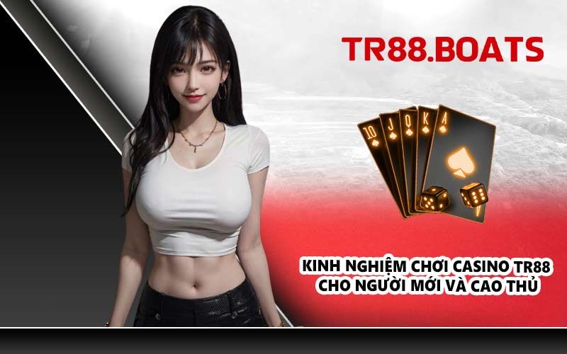Kinh nghiệm chơi Casino TR88 cho người mới và cao thủ