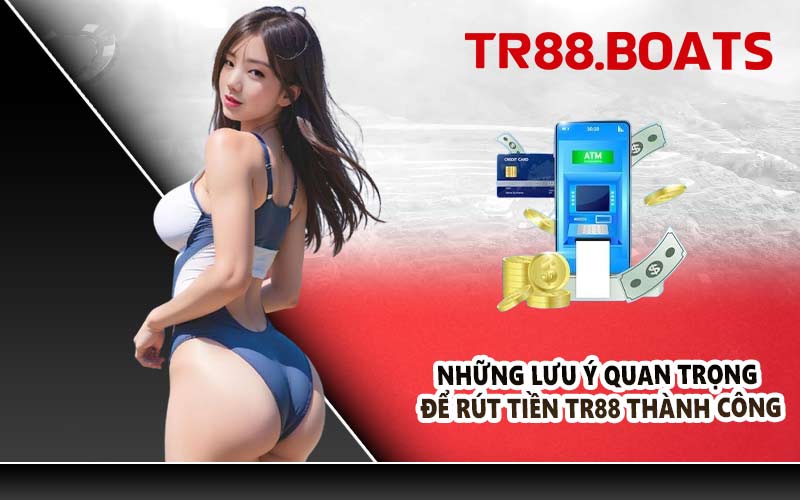 Những lưu ý quan trọng để rút tiền TR88 thành công