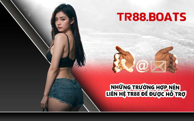 Những trường hợp nên liên hệ TR88 để được hỗ trợ