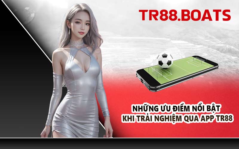 Những ưu điểm nổi bật khi trải nghiệm qua app TR88