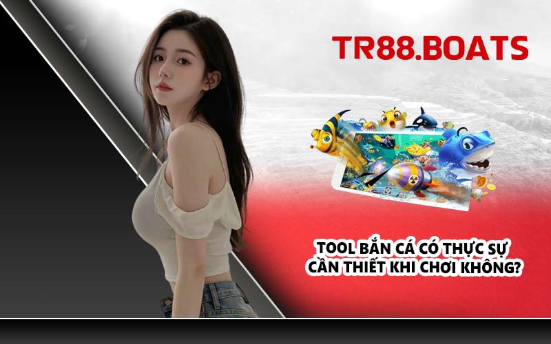 Tool bắn cá có thực sự cần thiết khi chơi không?