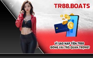 Vì sao nạp tiền TR88 đóng vai trò quan trọng?